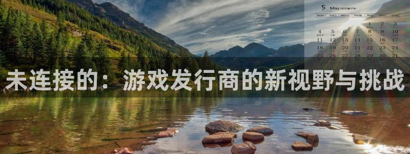 亿万28官网注册方法是什么：未连接的：游戏发行商的新视野与挑战