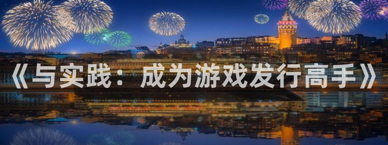 广东亿万28营销策划有限公司：《与实践：成为游戏发行高手》